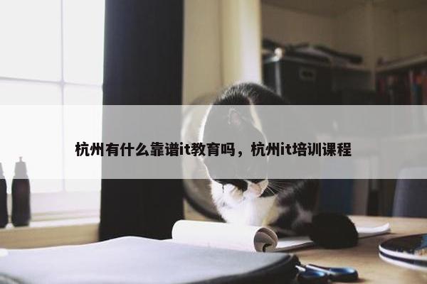 杭州有什么靠谱it教育吗，杭州it培训课程