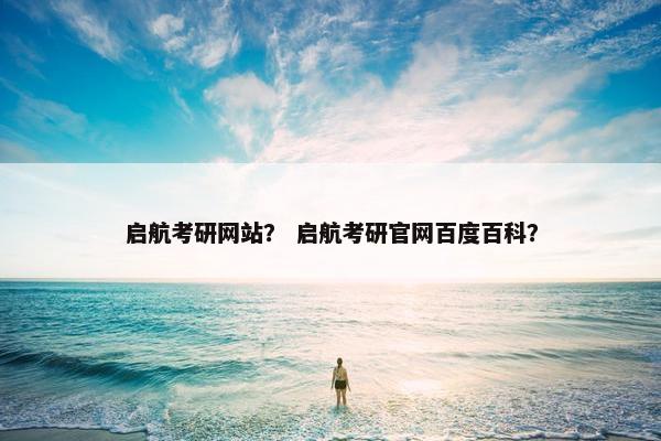启航考研网站？ 启航考研官网百度百科？
