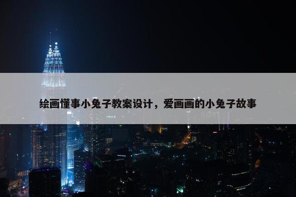 绘画懂事小兔子教案设计，爱画画的小兔子故事