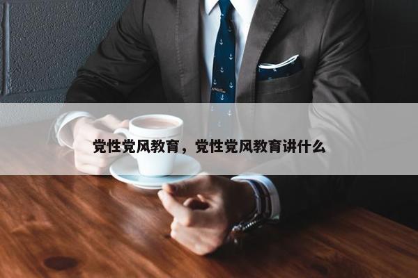 党性党风教育，党性党风教育讲什么