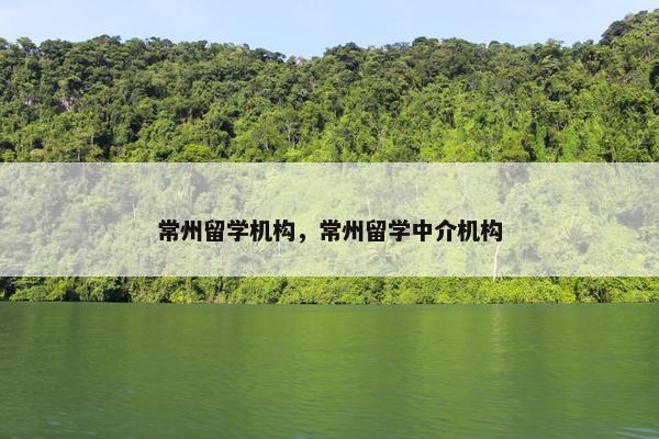 常州留学机构，常州留学中介机构