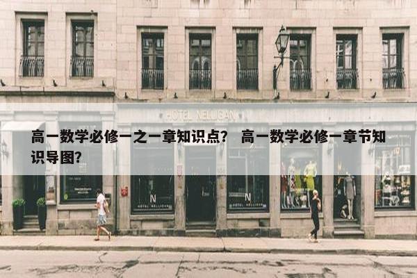 高一数学必修一之一章知识点？ 高一数学必修一章节知识导图？
