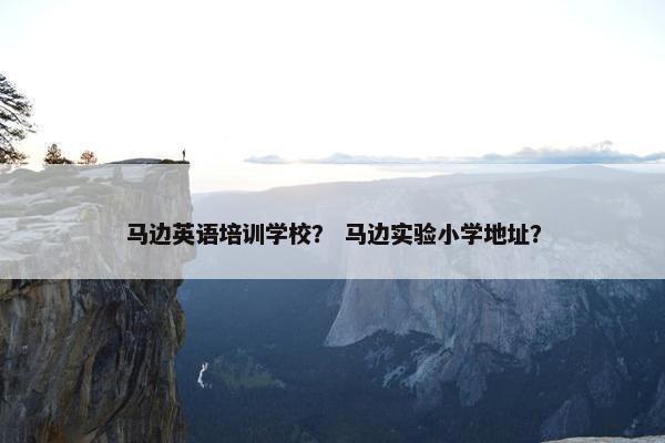 马边英语培训学校？ 马边实验小学地址？