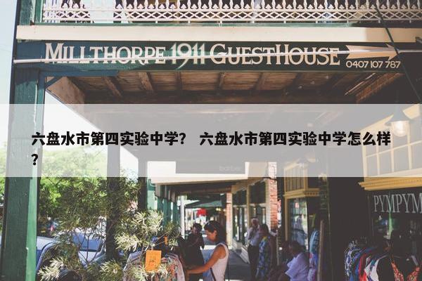 六盘水市第四实验中学？ 六盘水市第四实验中学怎么样？
