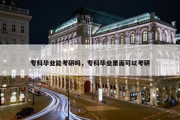 专科毕业能考研吗，专科毕业里面可以考研