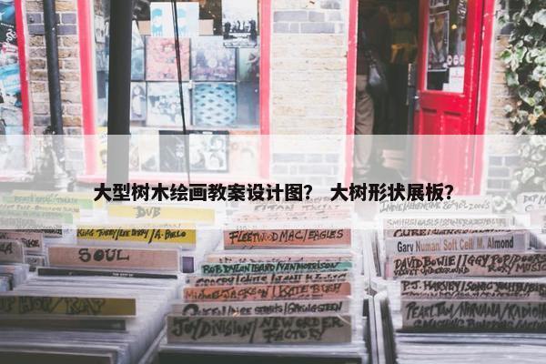 大型树木绘画教案设计图？ 大树形状展板？