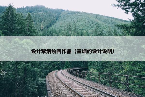设计禁烟绘画作品（禁烟的设计说明）
