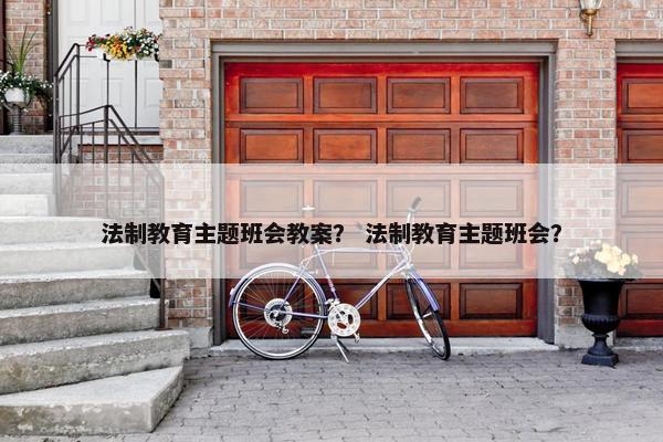法制教育主题班会教案？ 法制教育主题班会？