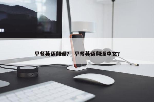 早餐英语翻译？ 早餐英语翻译中文？