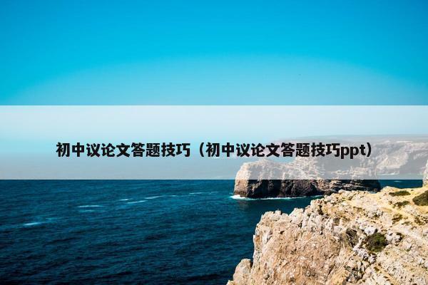 初中议论文答题技巧（初中议论文答题技巧ppt）