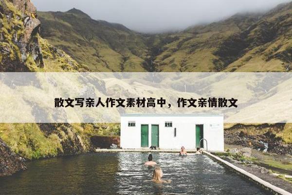 散文写亲人作文素材高中，作文亲情散文