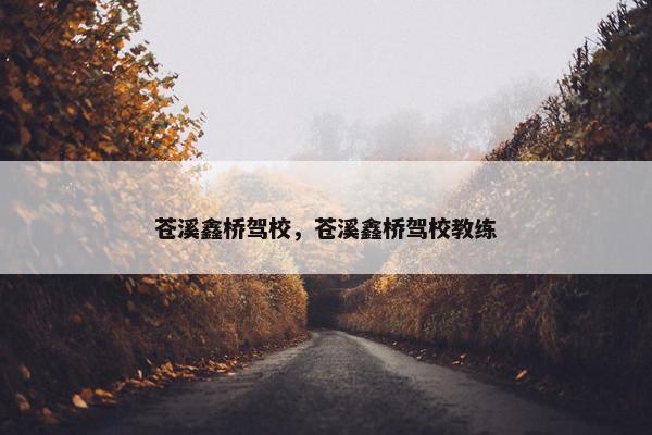 苍溪鑫桥驾校,苍溪鑫桥驾校教练 苍溪鑫桥驾校,苍溪鑫桥驾校教练