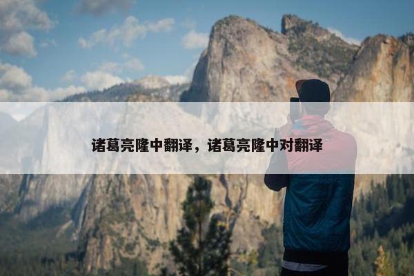 诸葛亮隆中翻译，诸葛亮隆中对翻译