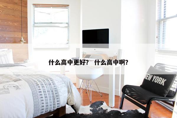什么高中更好？ 什么高中啊？