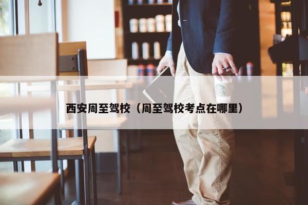 西安周至驾校（周至驾校考点在哪里）