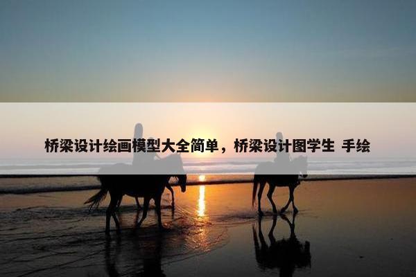 桥梁设计绘画模型大全简单，桥梁设计图学生 手绘