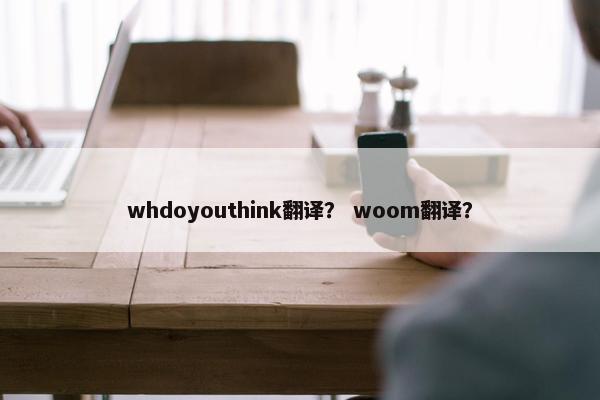 whdoyouthink翻译？ woom翻译？