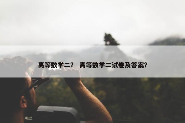 高等数学二？ 高等数学二试卷及答案？