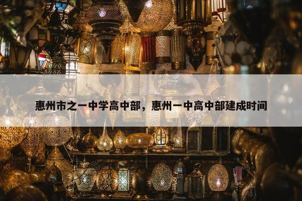 惠州市之一中学高中部，惠州一中高中部建成时间