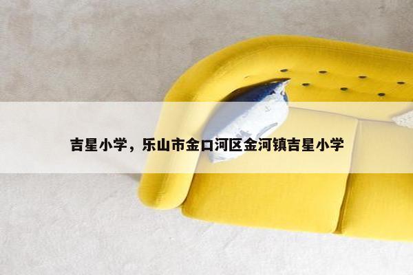 吉星小学，乐山市金口河区金河镇吉星小学