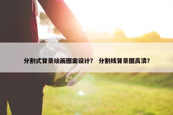 分割式背景绘画图案设计？ 分割线背景图高清？