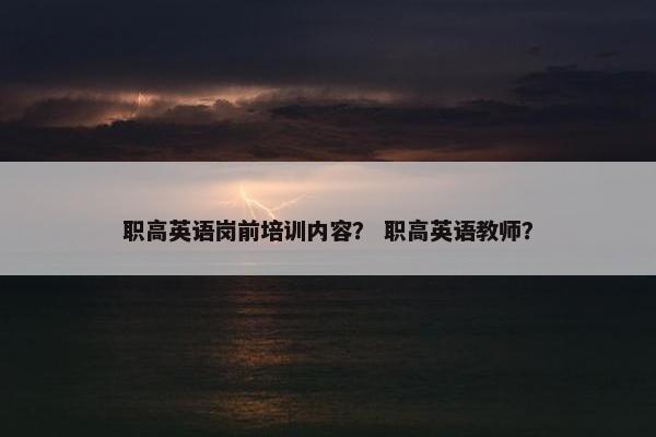 职高英语岗前培训内容？ 职高英语教师？