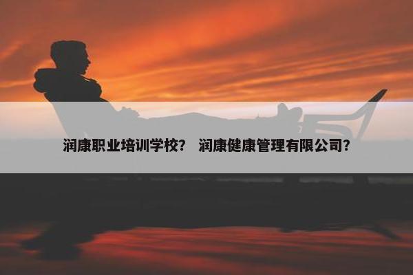 润康职业培训学校？ 润康健康管理有限公司？