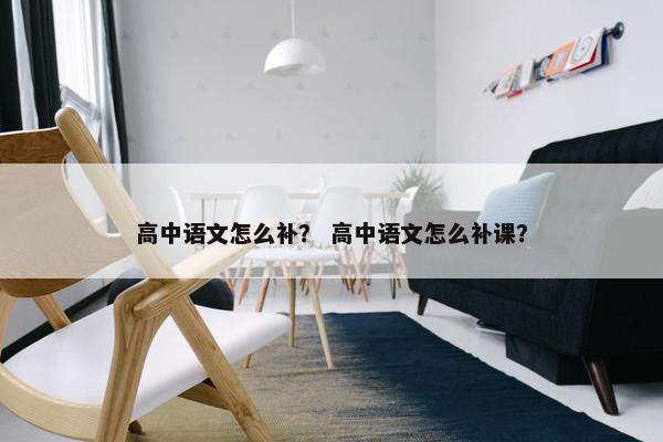 高中语文怎么补？ 高中语文怎么补课？