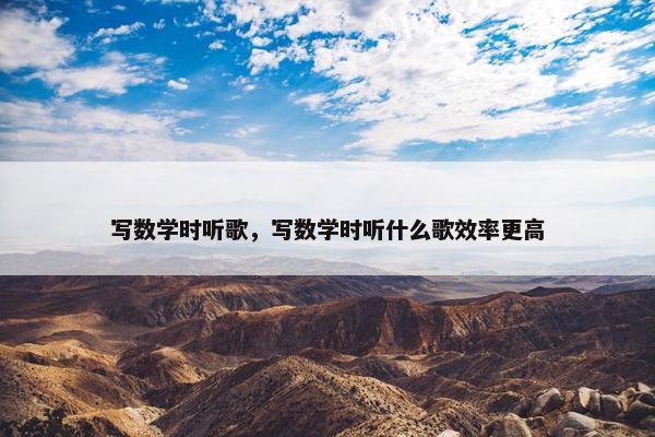 写数学时听歌，写数学时听什么歌效率更高
