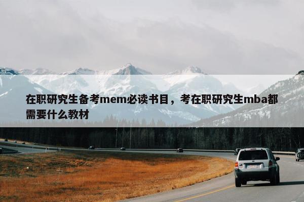 在职研究生备考mem必读书目，考在职研究生mba都需要什么教材