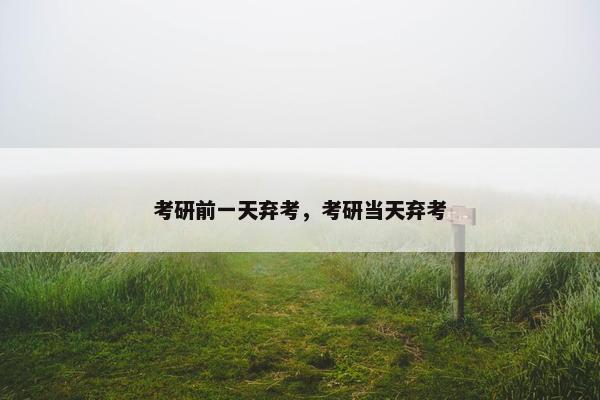 考研前一天弃考，考研当天弃考