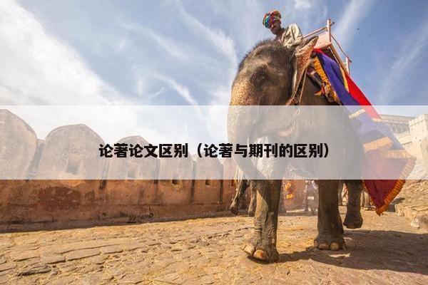 论著论文区别（论著与期刊的区别）