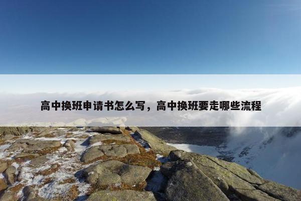 高中换班申请书怎么写，高中换班要走哪些流程