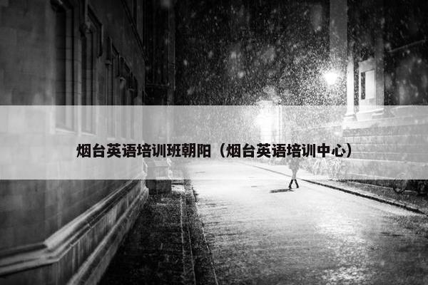 烟台英语培训班朝阳（烟台英语培训中心）