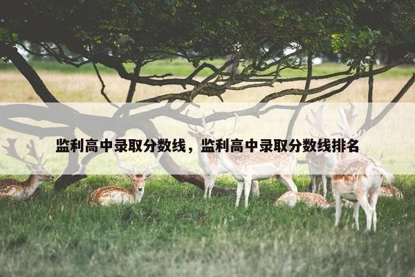 监利高中录取分数线，监利高中录取分数线排名