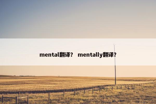 mental翻译？ mentally翻译？