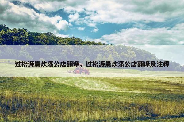 过松源晨炊漆公店翻译，过松源晨炊漆公店翻译及注释