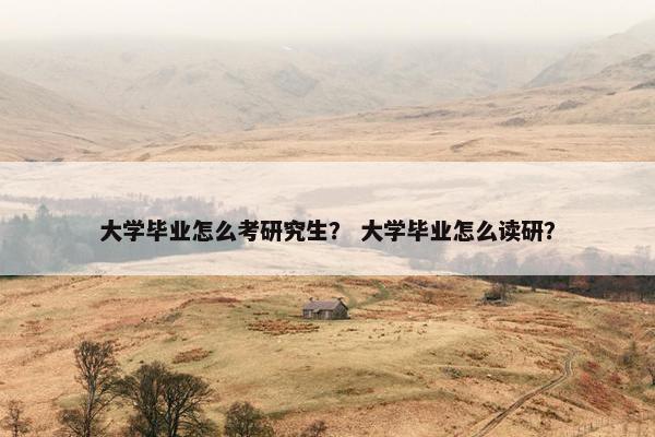 大学毕业怎么考研究生？ 大学毕业怎么读研？