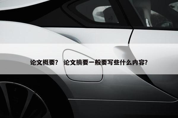 论文概要？ 论文摘要一般要写些什么内容？