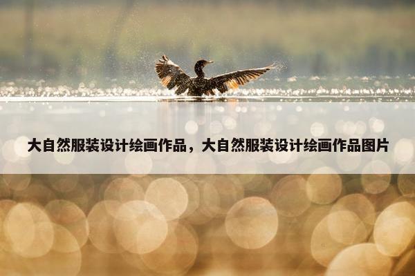 大自然服装设计绘画作品，大自然服装设计绘画作品图片