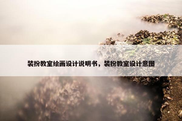 装扮教室绘画设计说明书，装扮教室设计意图
