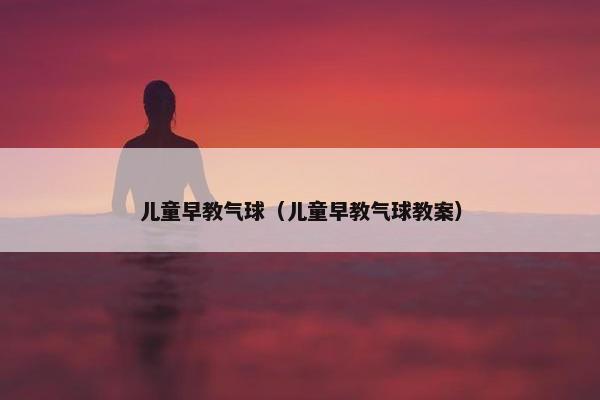 儿童早教气球（儿童早教气球教案）