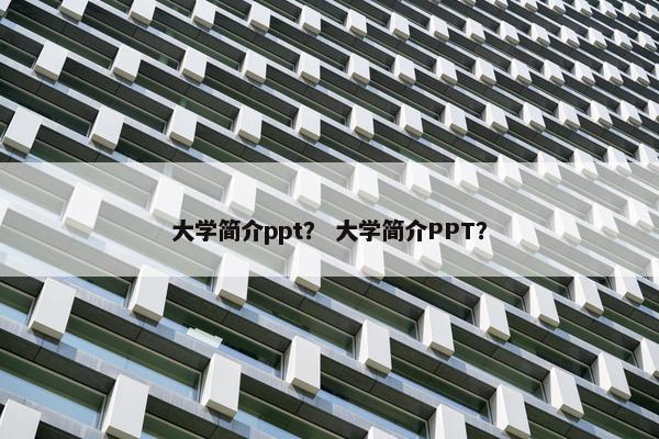 大学简介ppt？ 大学简介PPT？