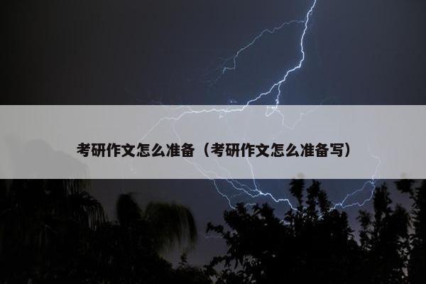 考研作文怎么准备（考研作文怎么准备写）