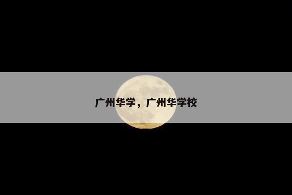 广州华学，广州华学校