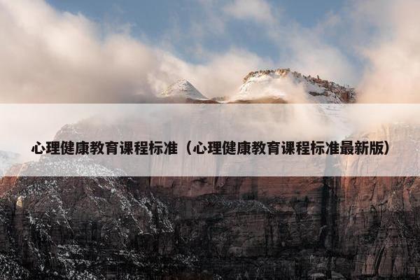 心理健康教育课程标准（心理健康教育课程标准最新版）