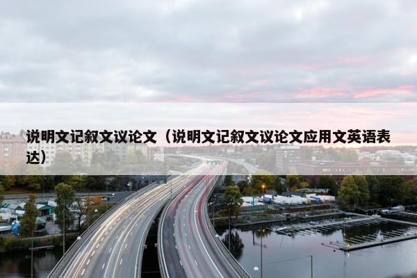 说明文记叙文议论文（说明文记叙文议论文应用文英语表达）