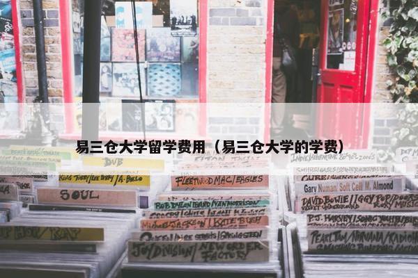 易三仓大学留学费用（易三仓大学的学费）