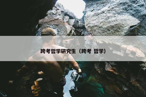 跨考哲学研究生（跨考 哲学）