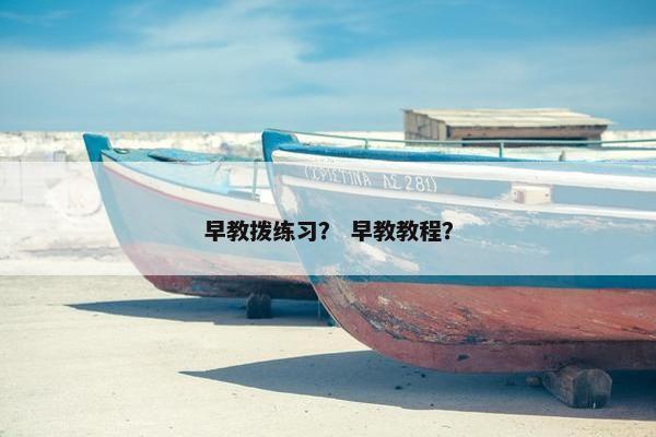 早教拨练习？ 早教教程？